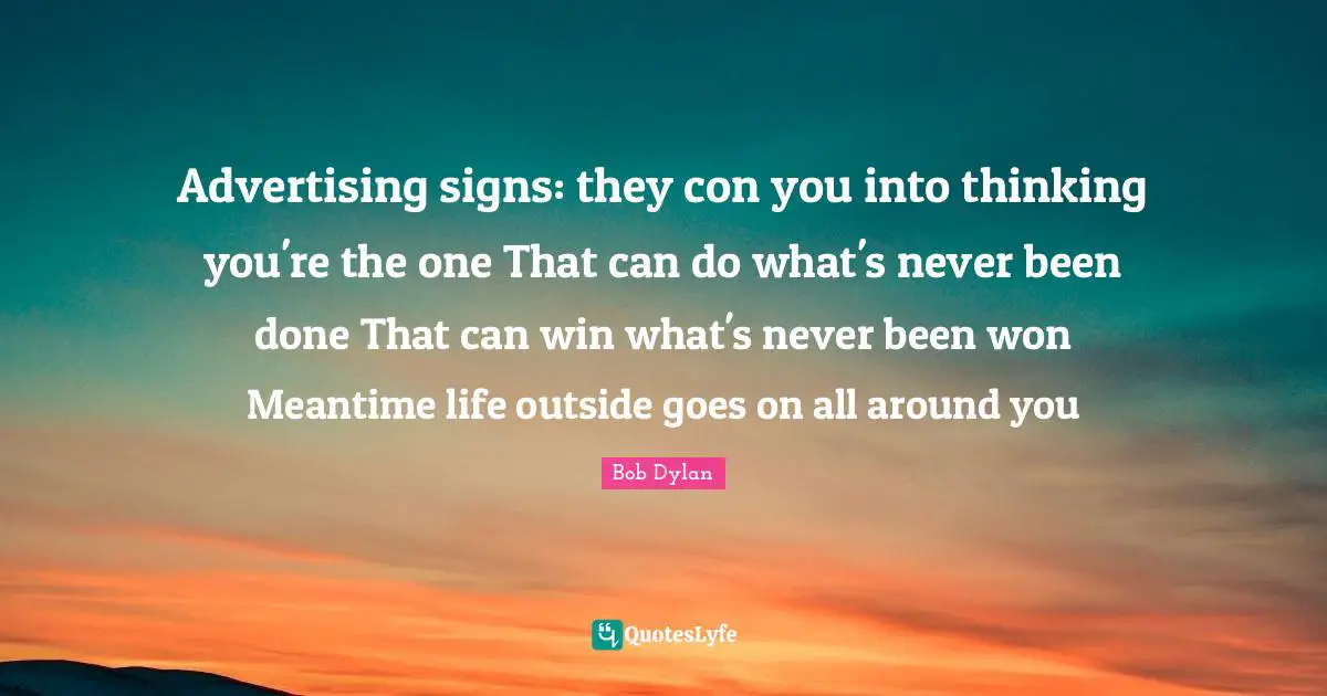 Advertising signs: they con you into thinking you're the one That can do what's never been done That can win what's never been won Meantime life outside goes on all around you