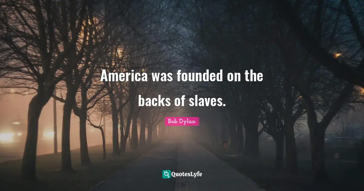America was founded on the backs of slaves.
