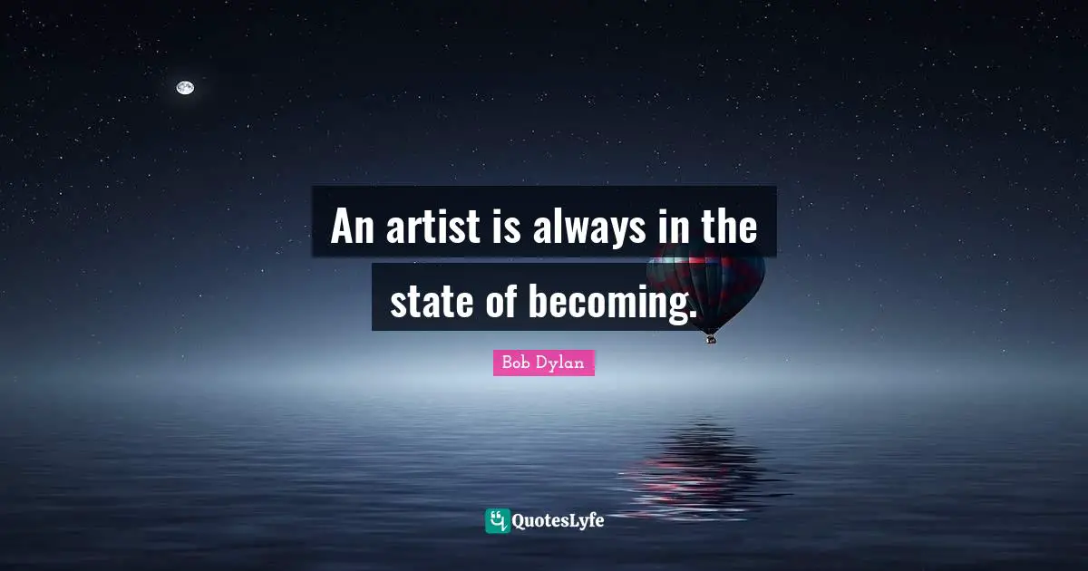 An artist is always in the state of becoming.