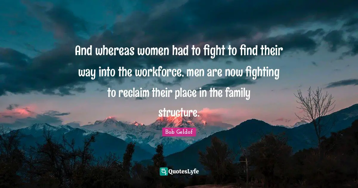 And whereas women had to fight to find their way into the workforce, men are now fighting to reclaim their place in the family structure.