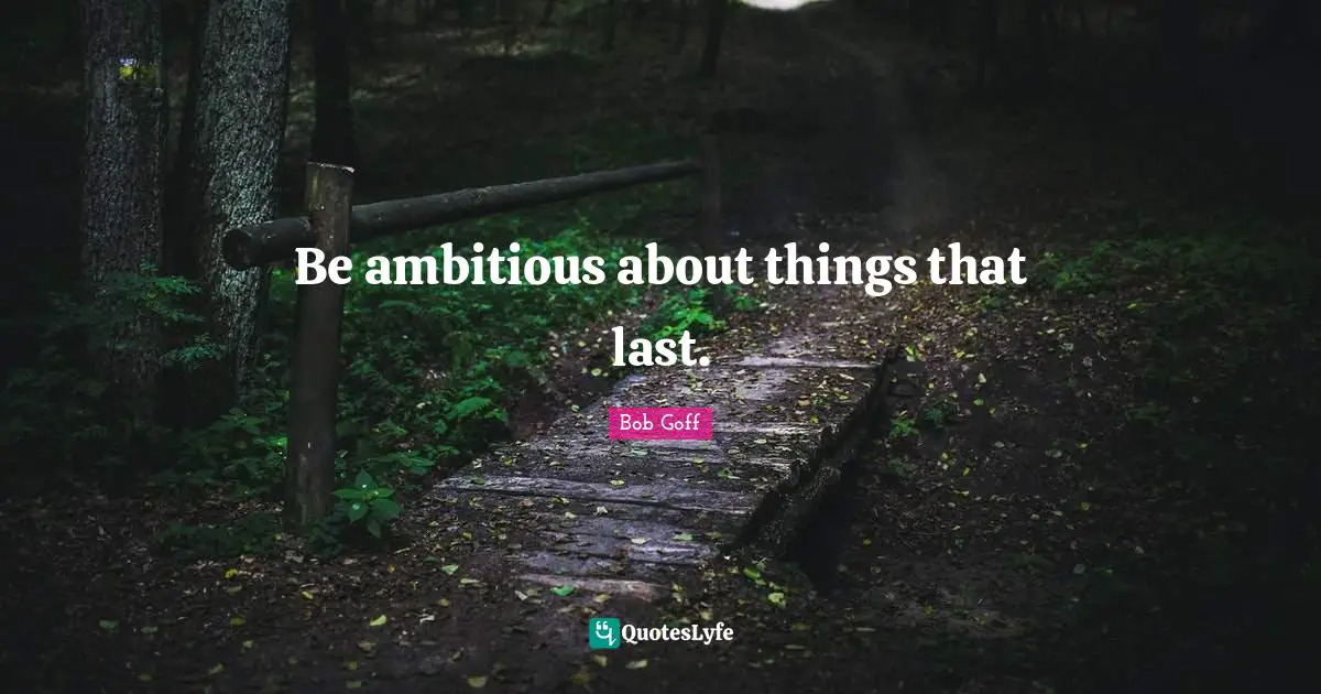 Be ambitious about things that last.