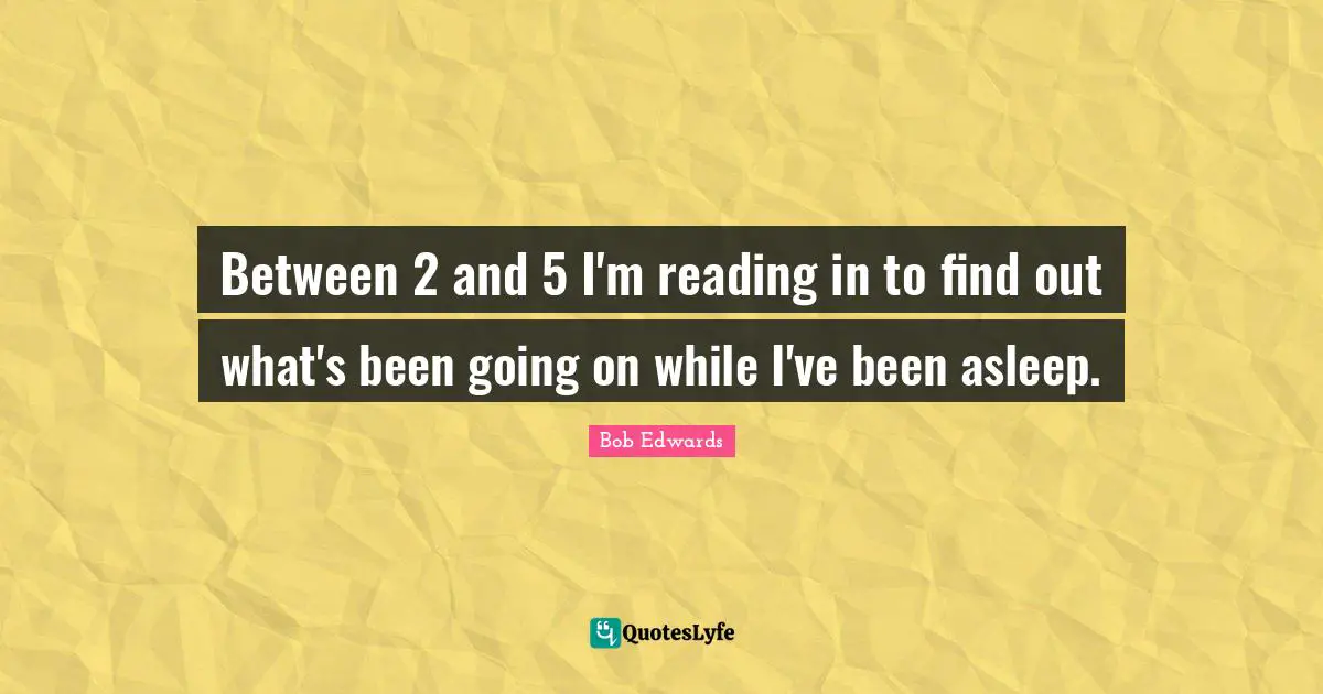 Between 2 and 5 I'm reading in to find out what's been going on while I've been asleep.