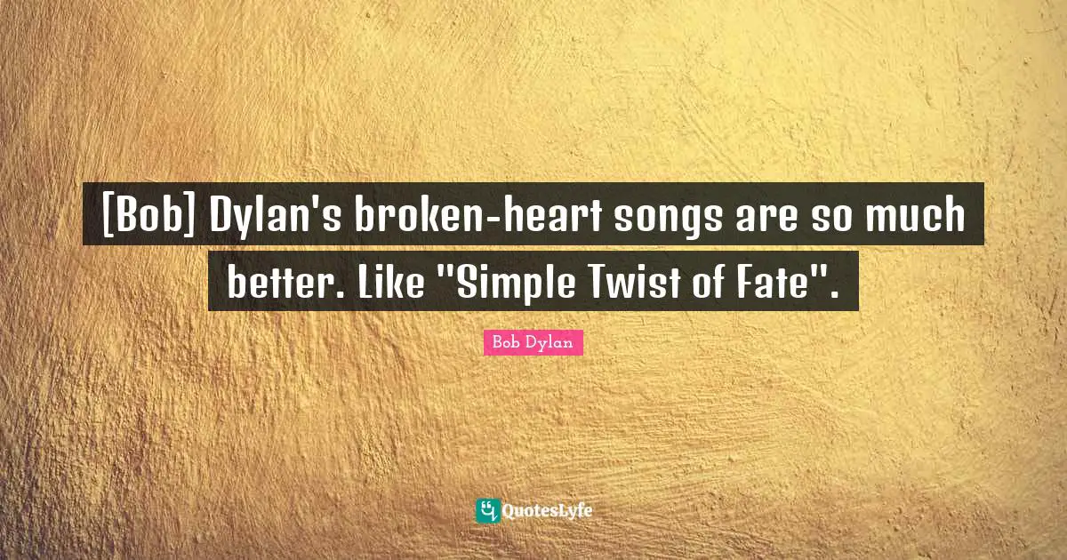 [Bob] Dylan's broken-heart songs are so much better. Like "Simple Twist of Fate".