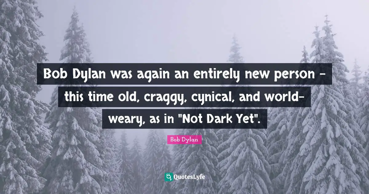 Bob Dylan was again an entirely new person - this time old, craggy, cynical, and world-weary, as in "Not Dark Yet".
