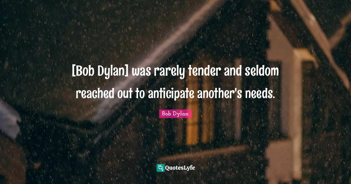 [Bob Dylan] was rarely tender and seldom reached out to anticipate another's needs.