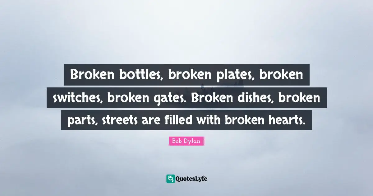 Plates Quotes: "Broken bottles, broken plates, broken switches, broken gates. Broken dishes, broken parts, streets are filled with broken hearts."