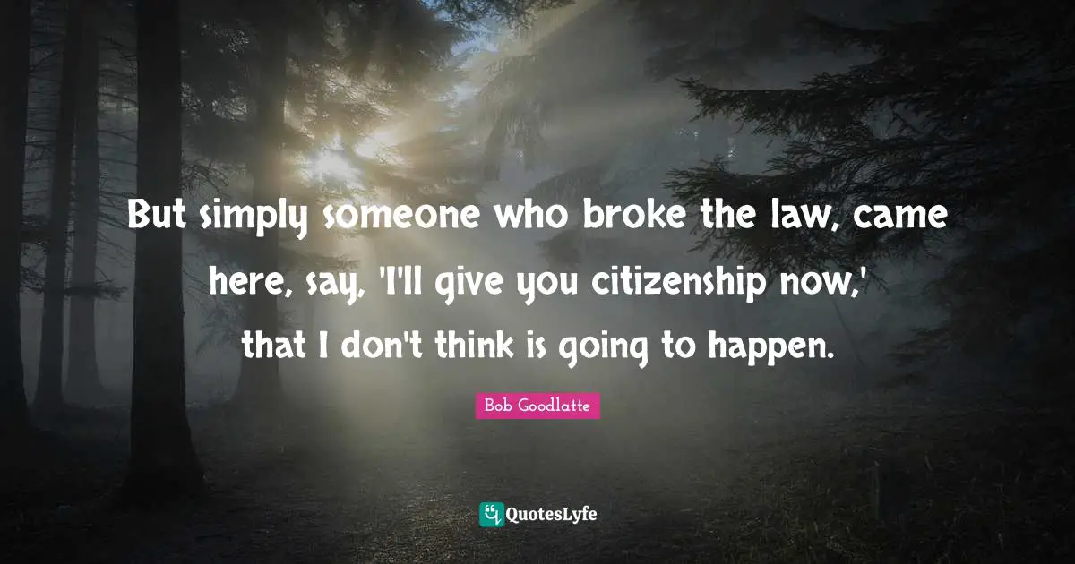 But simply someone who broke the law, came here, say, 'I'll give you citizenship now,' that I don't think is going to happen.