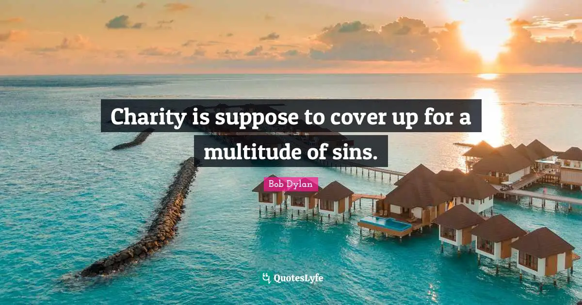 Charity is suppose to cover up for a multitude of sins.