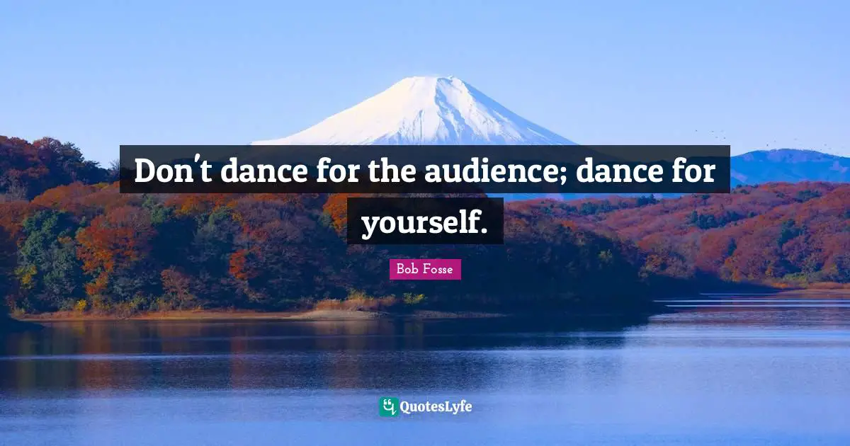 Dance Quotes: "Don't dance for the audience; dance for yourself."