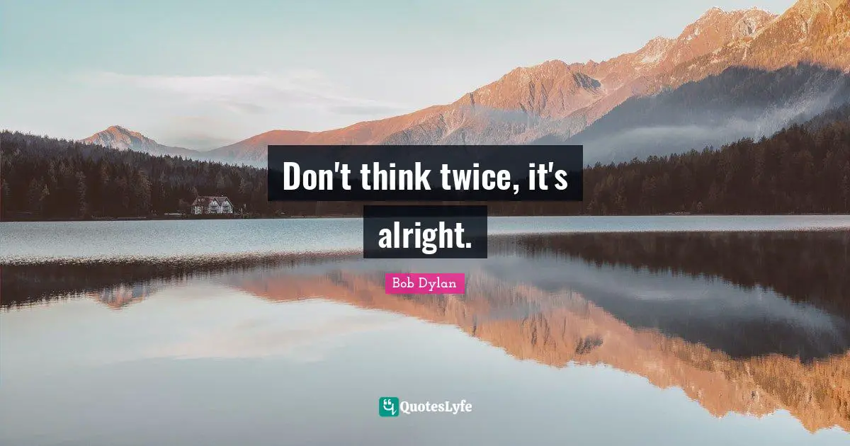 Don't think twice, it's alright.