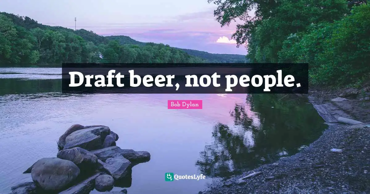 Draft beer, not people.