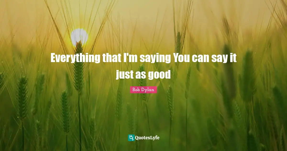 Everything that I'm saying You can say it just as good