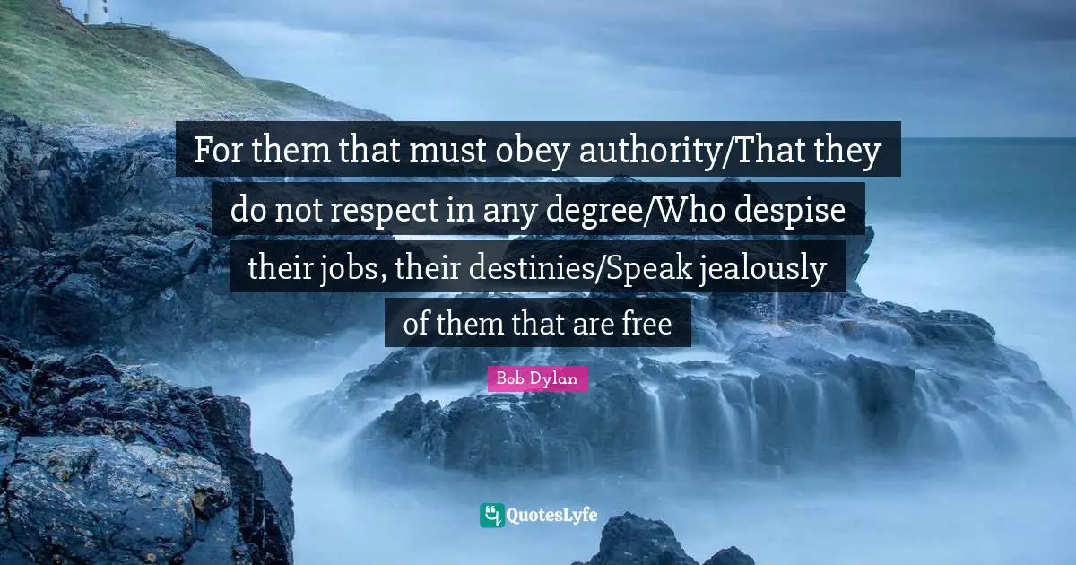 Jealously Quotes: "For them that must obey authority/That they do not respect in any degree/Who despise their jobs, their destinies/Speak jealously of them that are free"