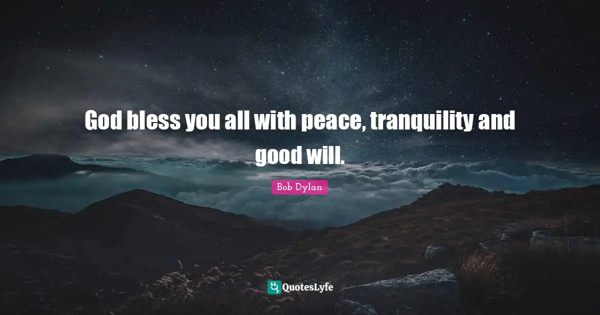 God bless you all with peace, tranquility and good will.