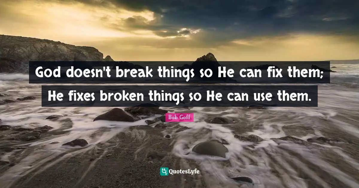 Bob Goff Quotes: "God doesn't break things so He can fix them; He fixes broken things so He can use them."