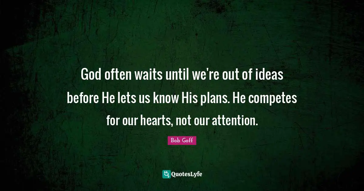 Bob Goff Quotes: "God often waits until we're out of ideas before He lets us know His plans. He competes for our hearts, not our attention."