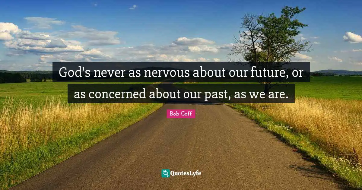 God's never as nervous about our future, or as concerned about our past, as we are.