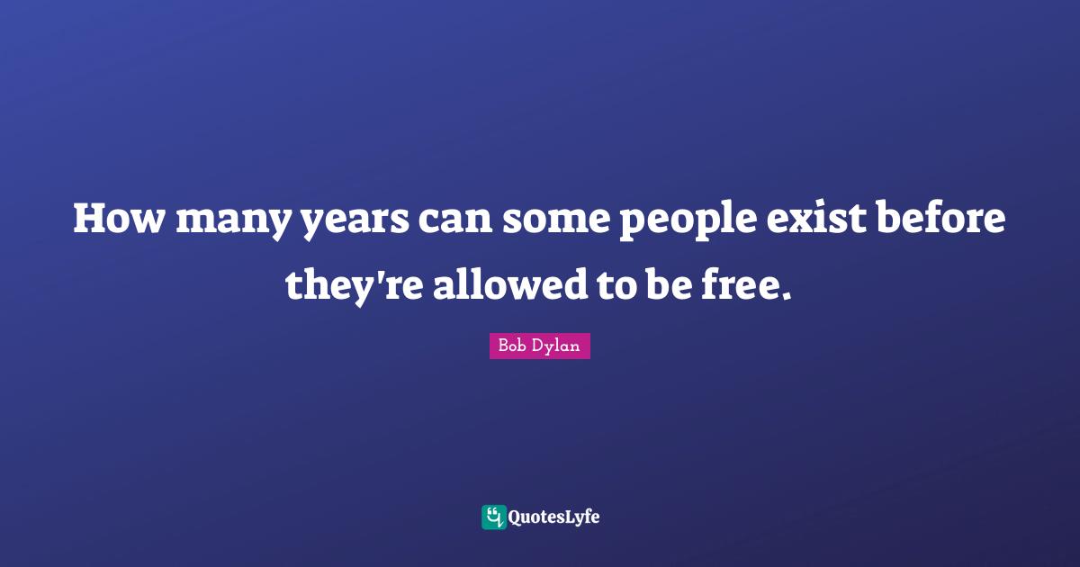 How many years can some people exist before they're allowed to be free.
