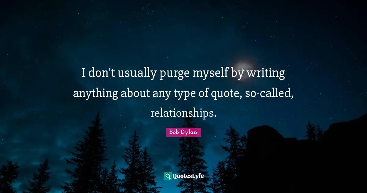 I don't usually purge myself by writing anything about any type of quote, so-called, relationships.