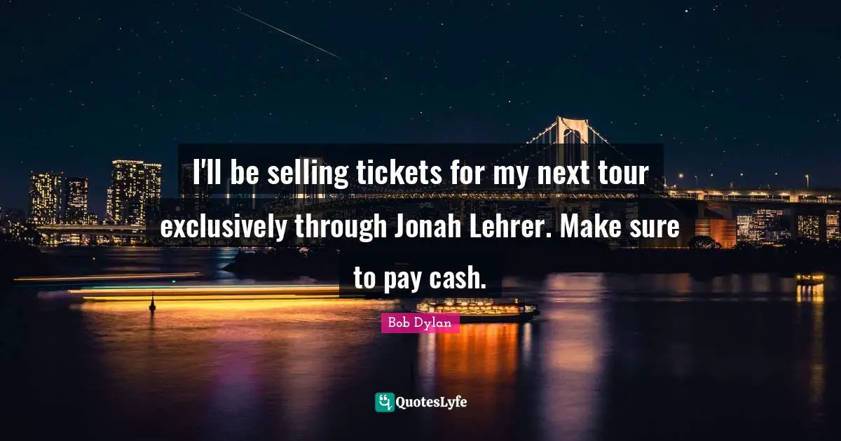 Jonah Quotes: "I'll be selling tickets for my next tour exclusively through Jonah Lehrer. Make sure to pay cash."