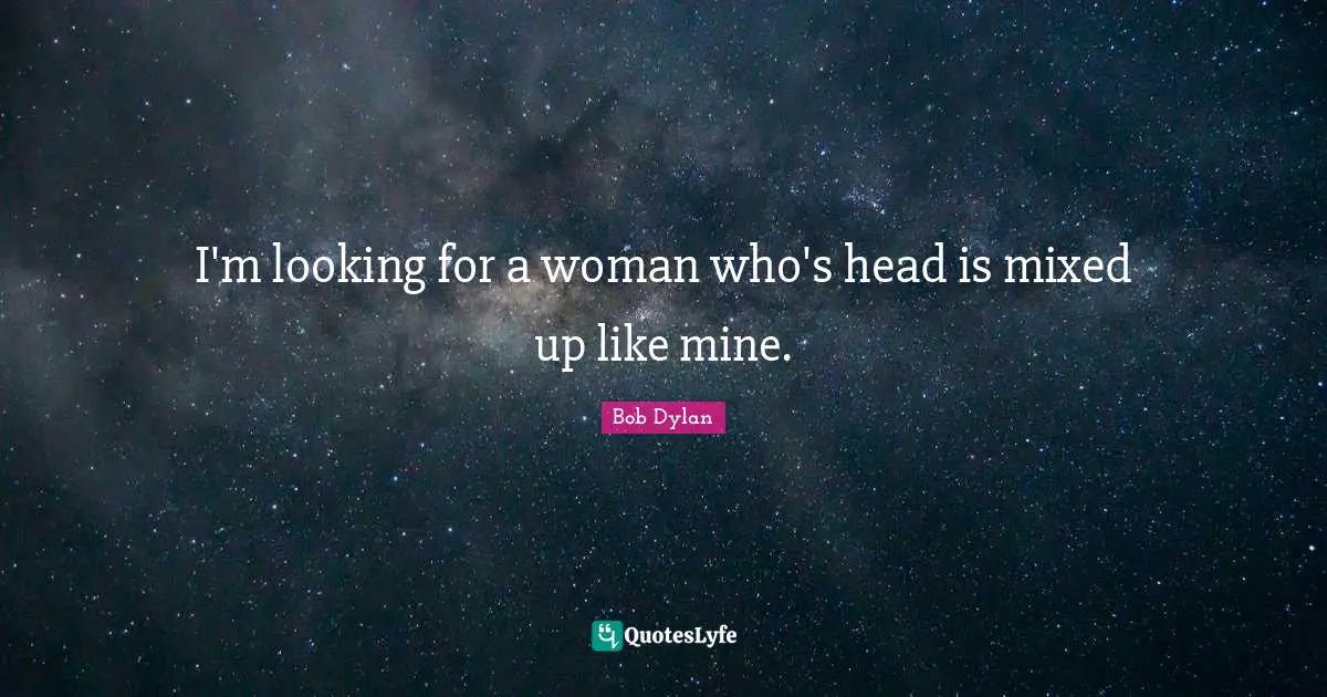 I'm looking for a woman who's head is mixed up like mine.