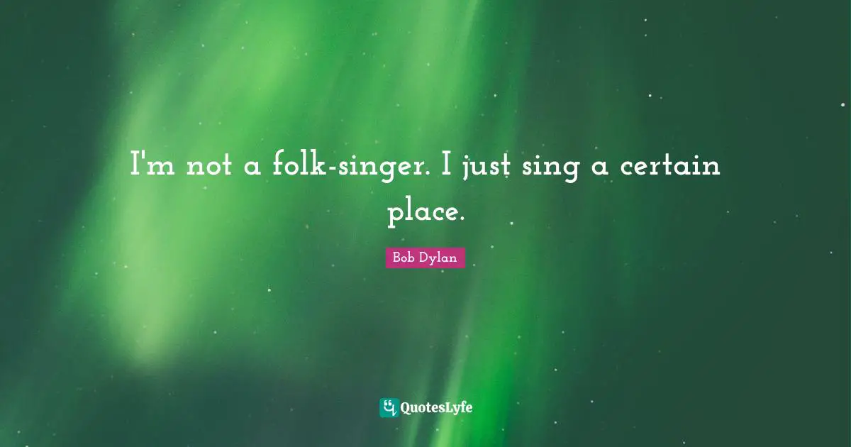 I'm not a folk-singer. I just sing a certain place.