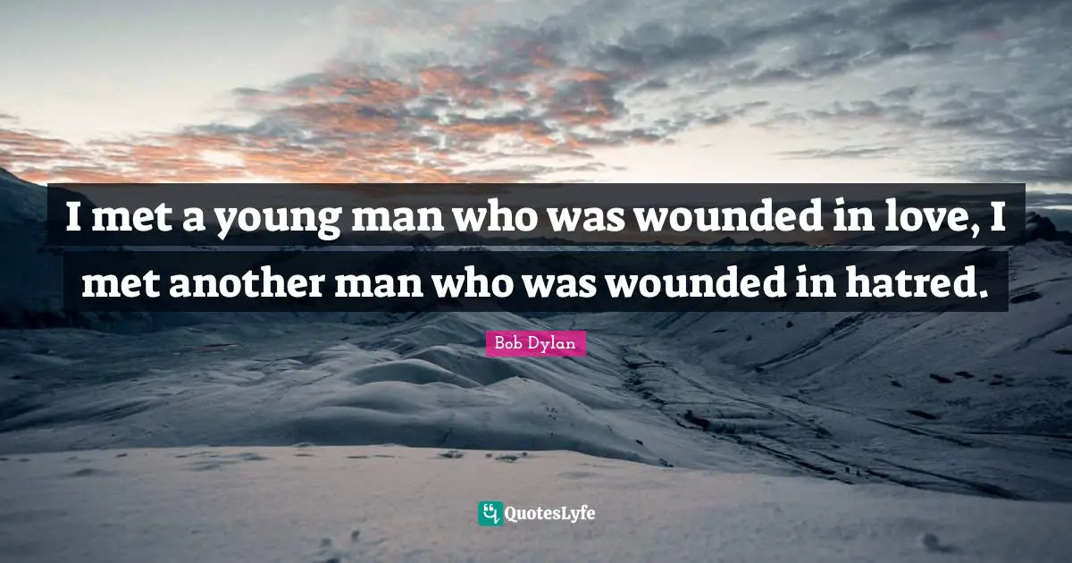 I met a young man who was wounded in love, I met another man who was wounded in hatred.