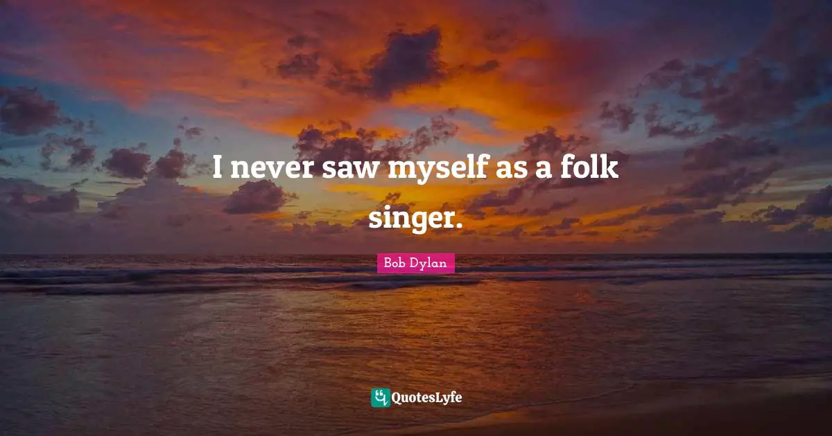 I never saw myself as a folk singer.