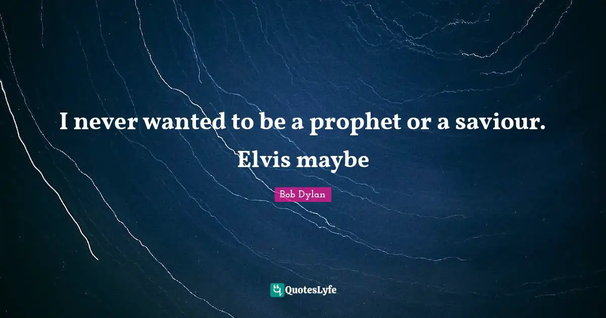 Saviour Quotes: "I never wanted to be a prophet or a saviour. Elvis maybe"