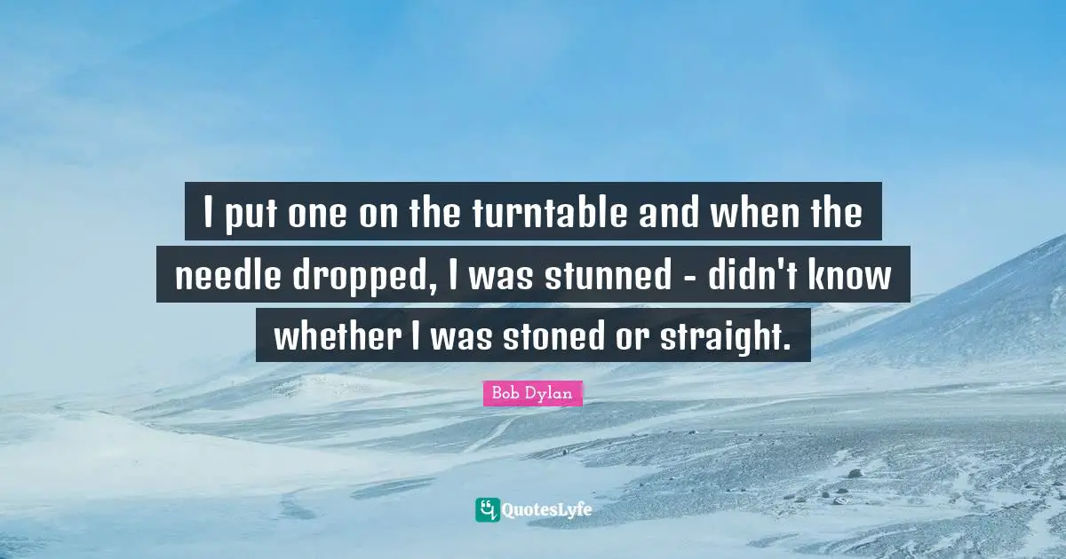 Turntables Quotes: "I put one on the turntable and when the needle dropped, I was stunned - didn't know whether I was stoned or straight."