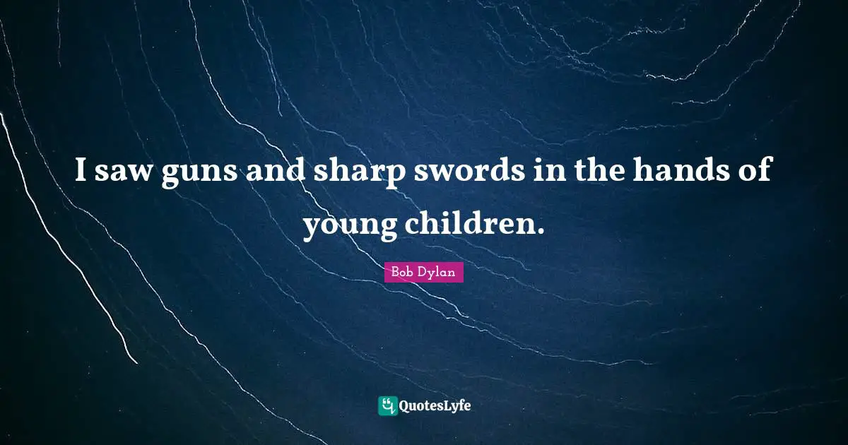I saw guns and sharp swords in the hands of young children.