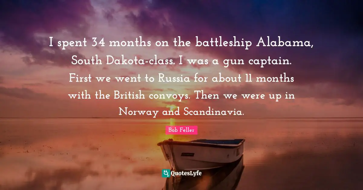 I spent 34 months on the battleship Alabama, South Dakota-class. I was a gun captain. First we went to Russia for about 11 months with the British convoys. Then we were up in Norway and Scandinavia.