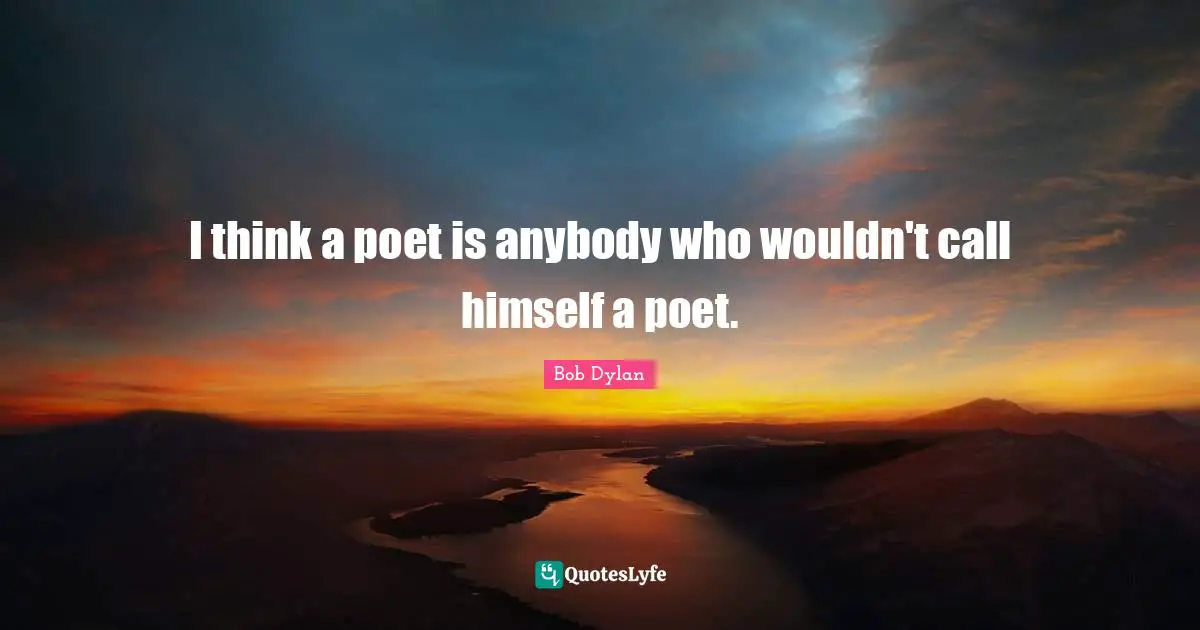 I think a poet is anybody who wouldn't call himself a poet.