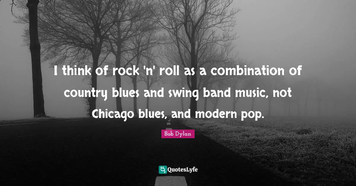 I think of rock 'n' roll as a combination of country blues and swing band music, not Chicago blues, and modern pop.