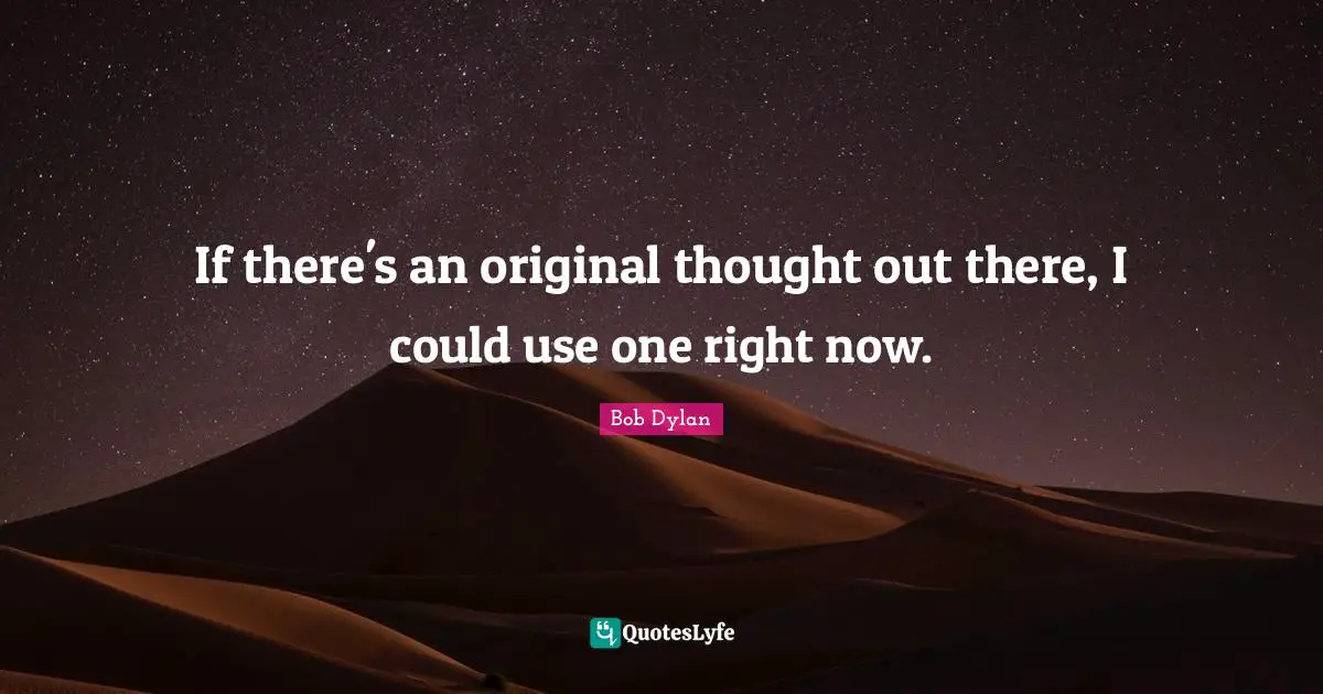 If there's an original thought out there, I could use one right now.