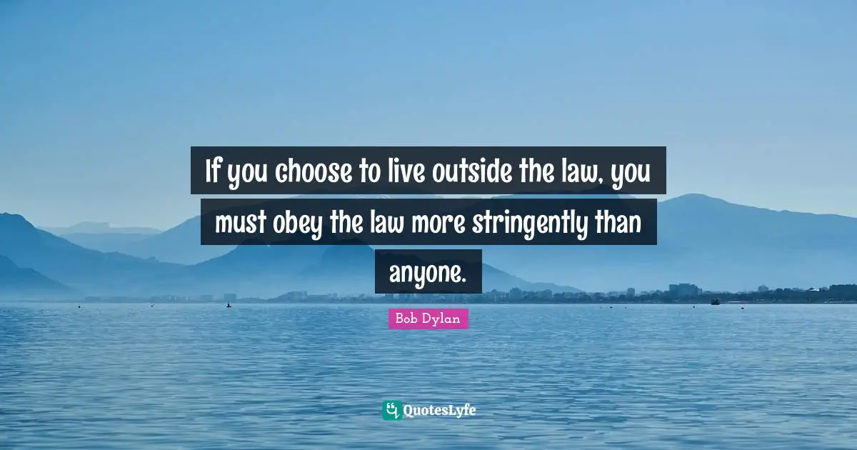 If you choose to live outside the law, you must obey the law more stringently than anyone.
