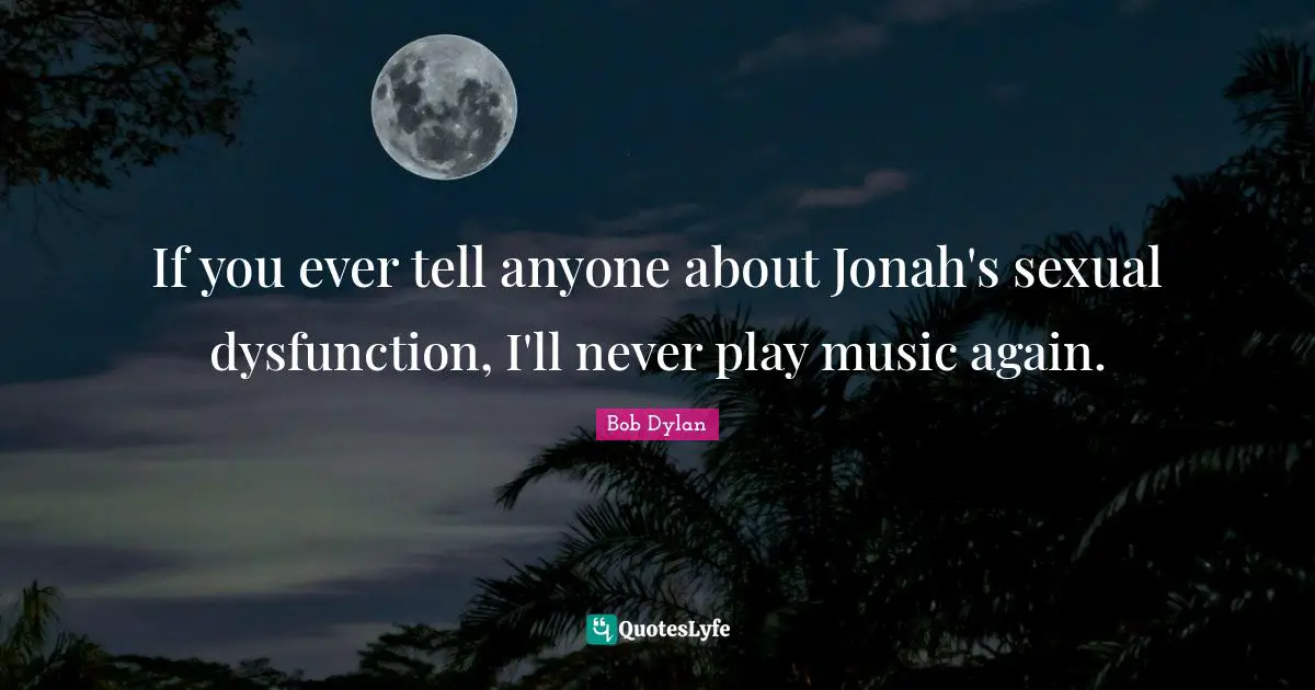 Jonah Quotes: "If you ever tell anyone about Jonah's sexual dysfunction, I'll never play music again."