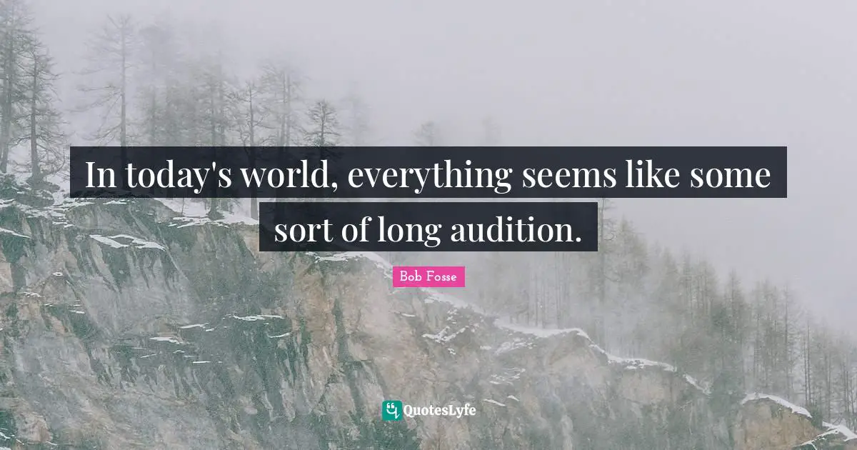 In today's world, everything seems like some sort of long audition.