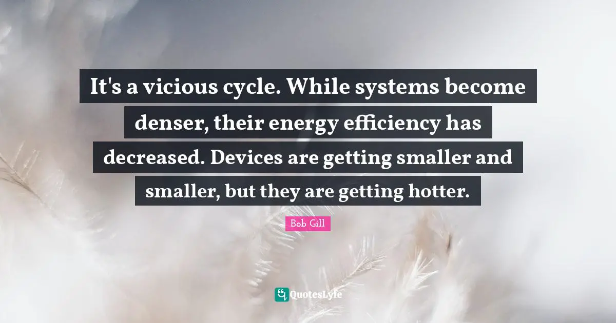 It's a vicious cycle. While systems become denser, their energy efficiency has decreased. Devices are getting smaller and smaller, but they are getting hotter.