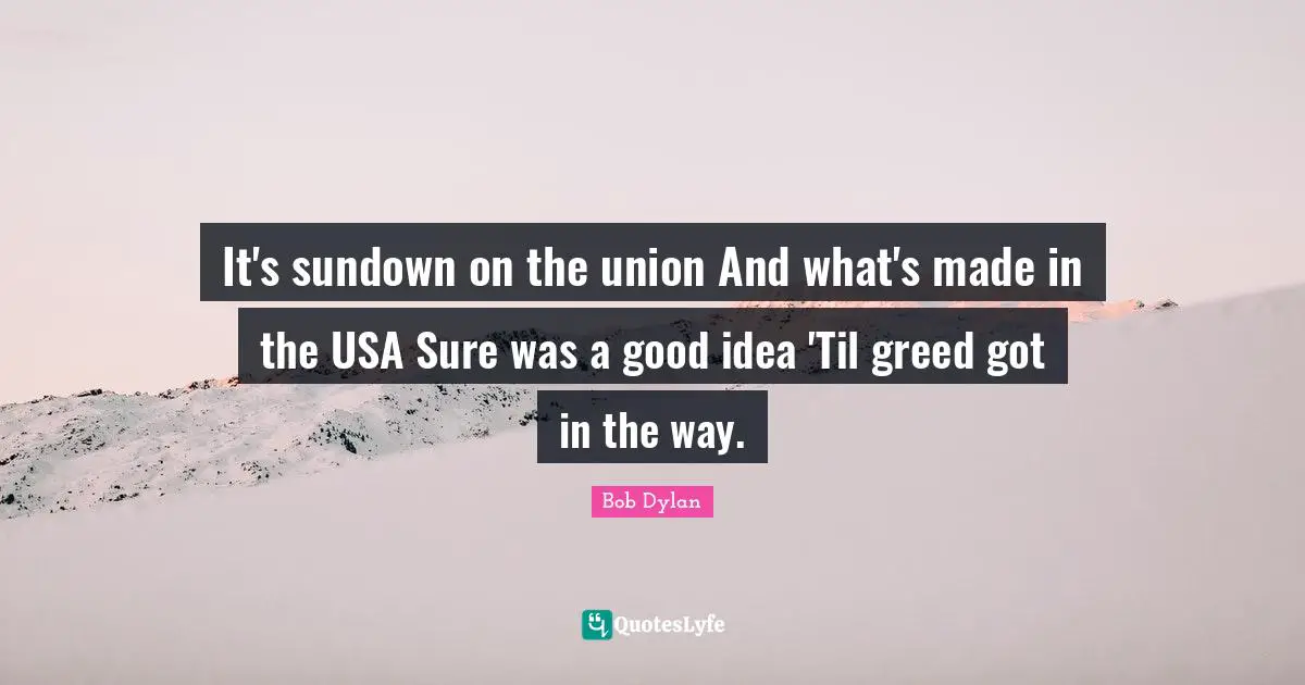 It's sundown on the union And what's made in the USA Sure was a good idea 'Til greed got in the way.