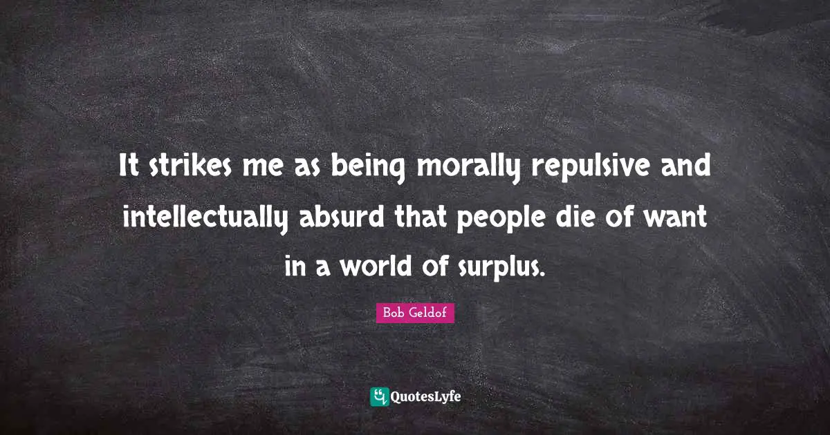 Surplus Quotes: "It strikes me as being morally repulsive and intellectually absurd that people die of want in a world of surplus."