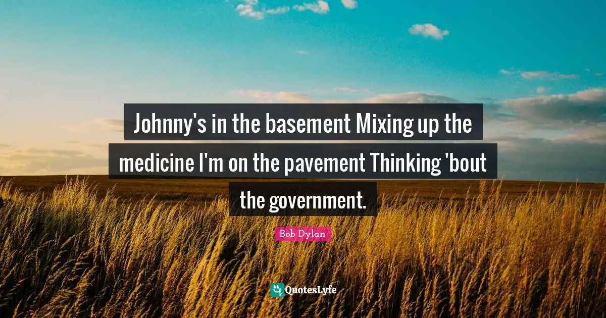 Johnny's in the basement Mixing up the medicine I'm on the pavement Thinking 'bout the government.