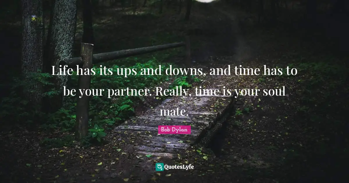 Bob Dylan Quotes: "Life has its ups and downs, and time has to be your partner. Really, time is your soul mate."