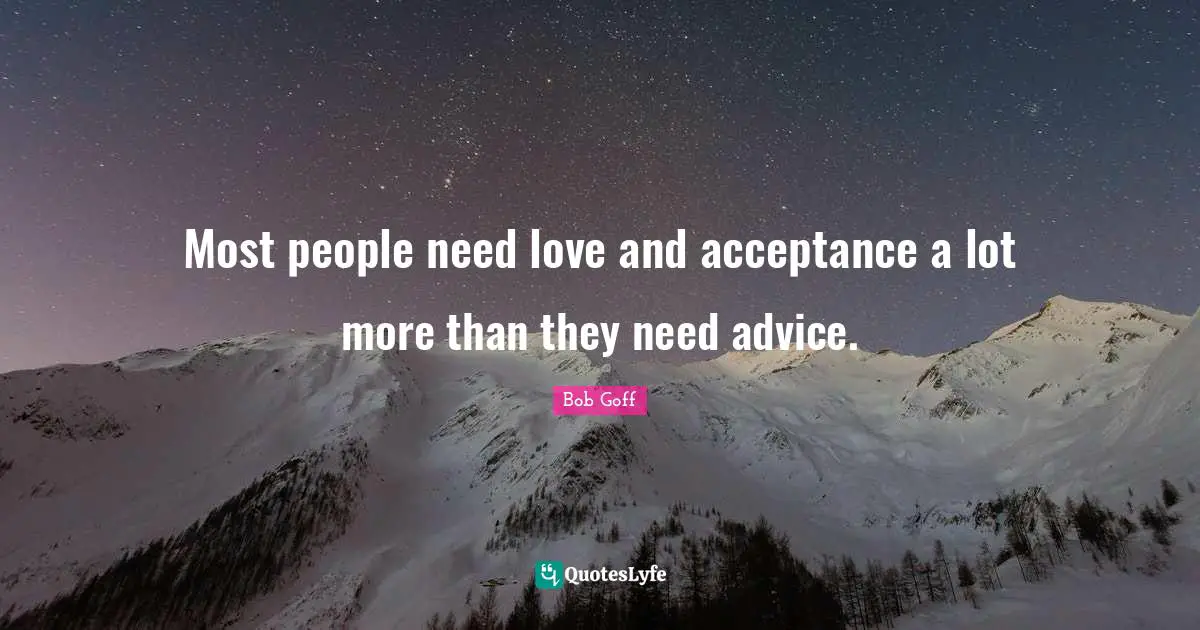 Bob Goff Quotes: "Most people need love and acceptance a lot more than they need advice."