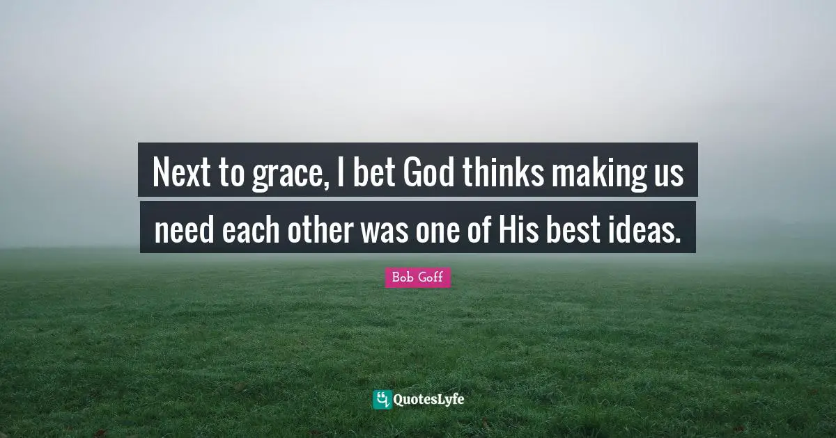Next to grace, I bet God thinks making us need each other was one of His best ideas.