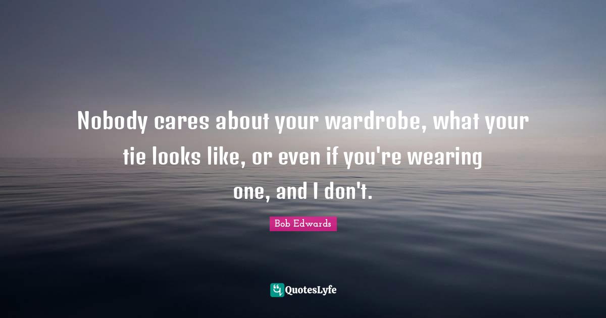 Nobody cares about your wardrobe, what your tie looks like, or even if you're wearing one, and I don't.