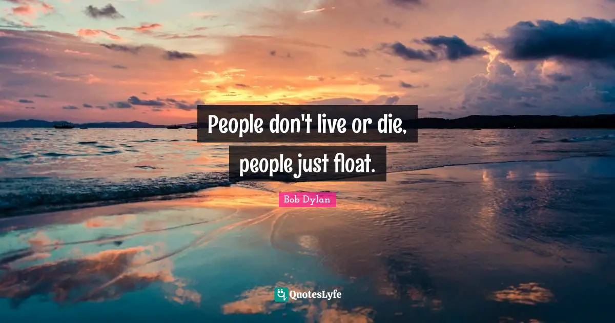 People don't live or die, people just float.