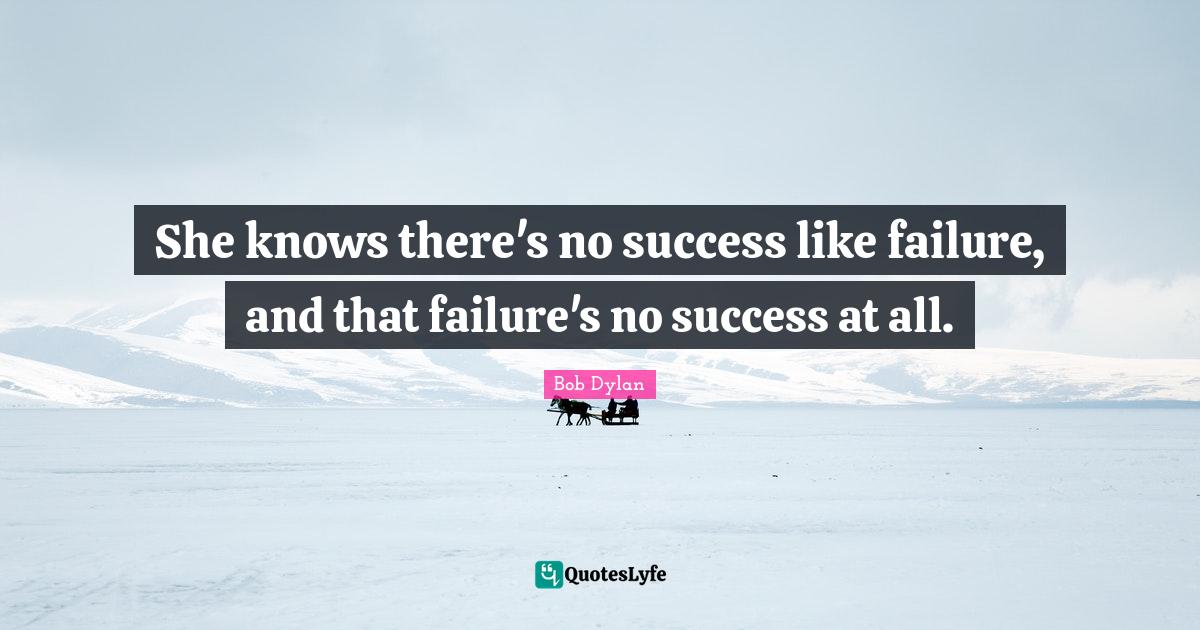 She knows there's no success like failure, and that failure's no succe