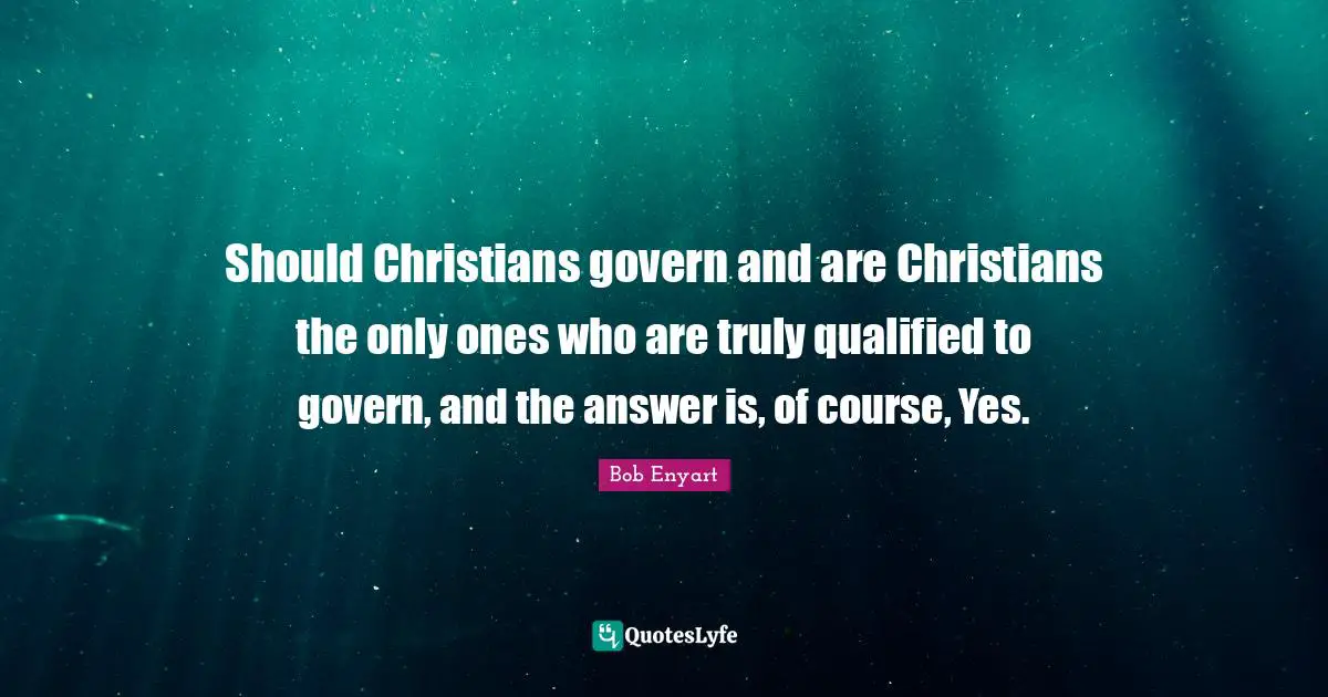 Should Christians govern and are Christians the only ones who are truly qualified to govern, and the answer is, of course, Yes.