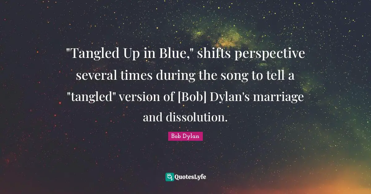 "Tangled Up in Blue," shifts perspective several times during the song to tell a "tangled" version of [Bob] Dylan's marriage and dissolution.
